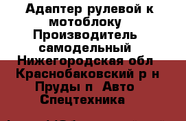 Адаптер рулевой к мотоблоку › Производитель ­ самодельный - Нижегородская обл., Краснобаковский р-н, Пруды п. Авто » Спецтехника   